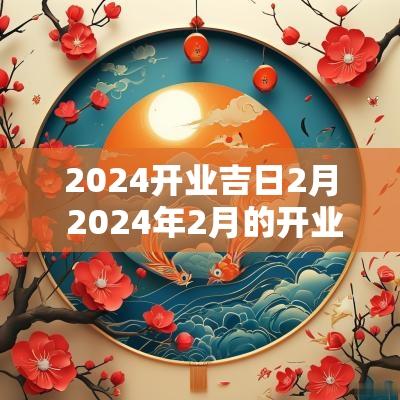 2025开业吉日2月 2025年2月的开业大吉日子
