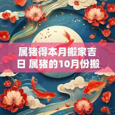 属猪得本月搬家吉日 属猪的10月份搬家吉日