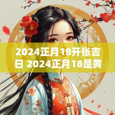 2025正月18开张吉日 2025正月18是黄道吉日吗