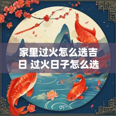 家里过火怎么选吉日 过火日子怎么选