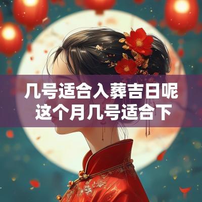 几号适合入葬吉日呢 这个月几号适合下葬