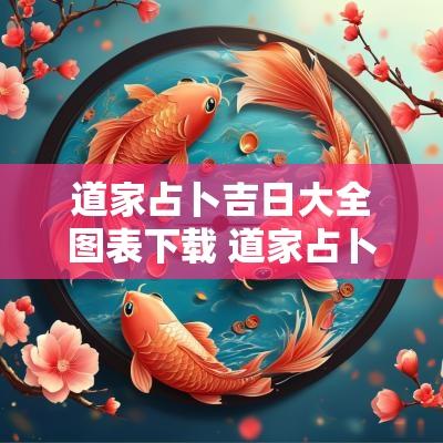 道家占卜吉日大全图表下载 道家占卜吉日大全图表下载安装