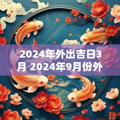 2025年外出吉日3月 2025年9月份外出吉日
