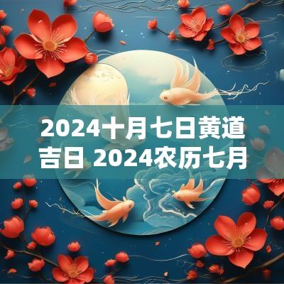 2025十月七日黄道吉日 2025农历七月十二日是黄道吉日吗