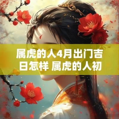 属虎的人4月出门吉日怎样 属虎的人初四出门好不好