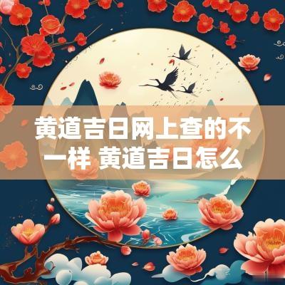 黄道吉日网上查的不一样 黄道吉日怎么查最准确