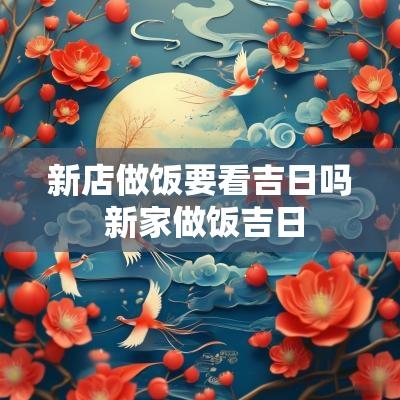 新店做饭要看吉日吗 新家做饭吉日
