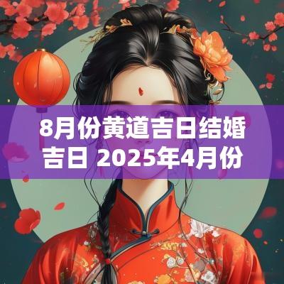 8月份黄道吉日结婚吉日 2025年4月份结婚黄道吉日