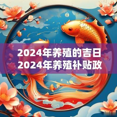 2025年养殖的吉日 2025年养殖补贴政策是什么