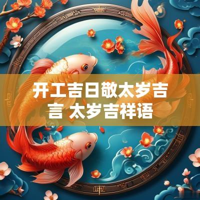 开工吉日敬太岁吉言 太岁吉祥语