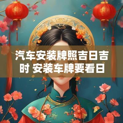 汽车安装牌照吉日吉时 安装车牌要看日子吗