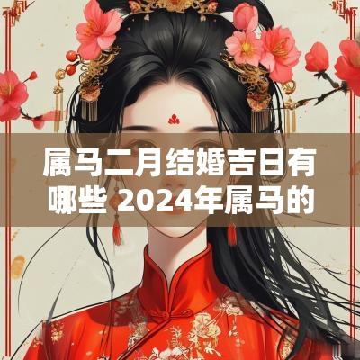 属马二月结婚吉日有哪些 2025年属马的结婚黄道吉日