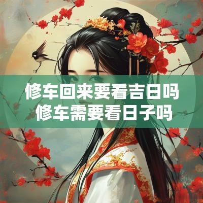 修车回来要看吉日吗 修车需要看日子吗