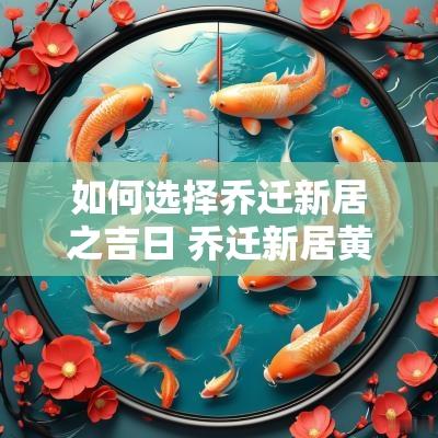 如何选择乔迁新居之吉日 乔迁新居黄道吉日2025