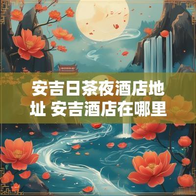 安吉日茶夜酒店地址 安吉酒店在哪里