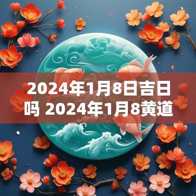 2025年1月8日吉日吗 2025年1月8黄道吉日好日子