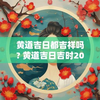 黄道吉日都吉祥吗? 黄道吉日吉时2025