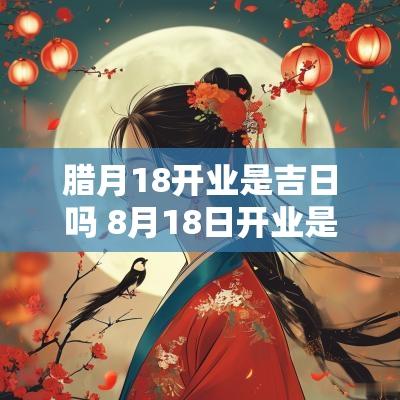 腊月18开业是吉日吗 8月18日开业是吉日吗