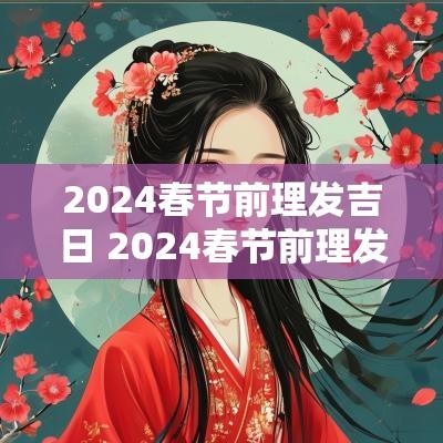 2025春节前理发吉日 2025春节前理发吉日是什么