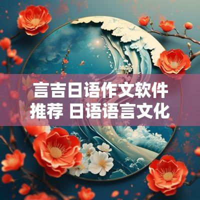 言吉日语作文软件推荐 日语语言文化作文