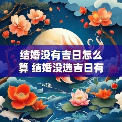 结婚没有吉日怎么算 结婚没选吉日有什么影响