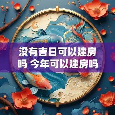 没有吉日可以建房吗 今年可以建房吗最新消息