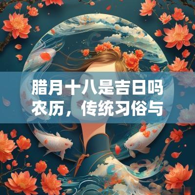 腊月十八是吉日吗农历，传统习俗与现代解读