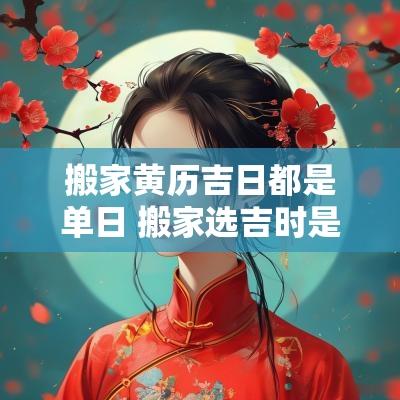 搬家黄历吉日都是单日 搬家选吉时是单日可以吗