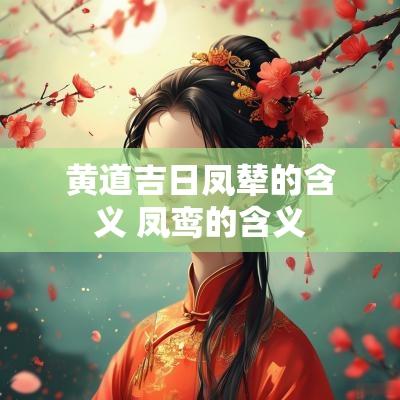 黄道吉日凤辇的含义 凤鸾的含义