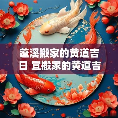 蓬溪搬家的黄道吉日 宜搬家的黄道吉日