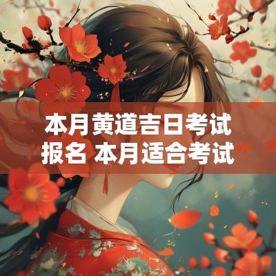 本月黄道吉日考试报名 本月适合考试的黄道吉日