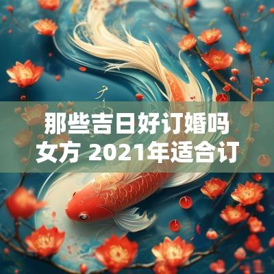 那些吉日好订婚吗女方 2025年适合订婚的日子一览表