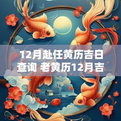 12月赴任黄历吉日查询 老黄历12月吉日查询