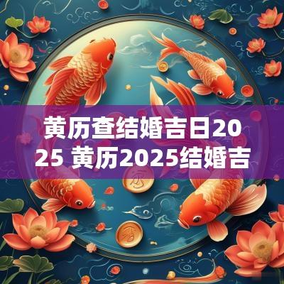 黄历查结婚吉日2025 黄历2025结婚吉日查询表