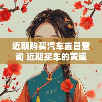 近期购买汽车吉日查询 近期买车的黄道吉日查询