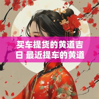 买车提货的黄道吉日 最近提车的黄道吉日