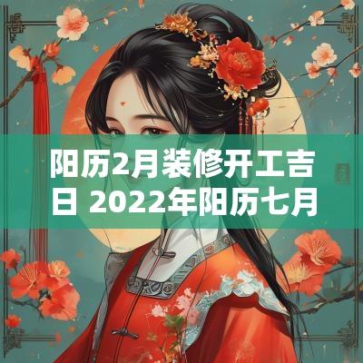 阳历2月装修开工吉日 2025年阳历七月装修开工吉日