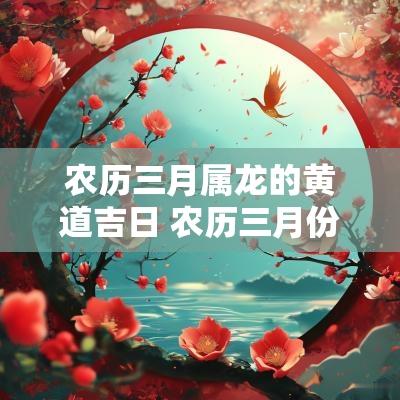 农历三月属龙的黄道吉日 农历三月份黄道吉日2025