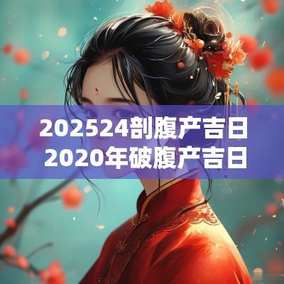 202524剖腹产吉日 2025年破腹产吉日