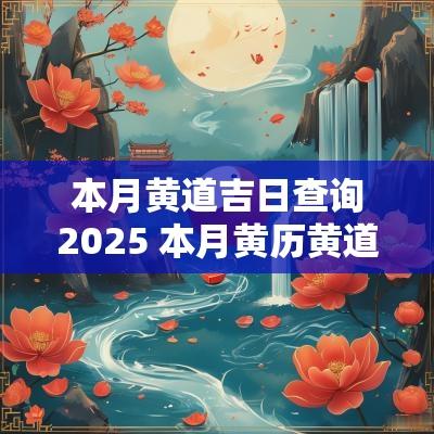本月黄道吉日查询2025 本月黄历黄道吉日查询2025年
