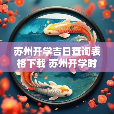 苏州开学吉日查询表格下载 苏州开学时间2025最新消息查询