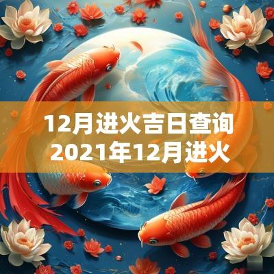 12月进火吉日查询 2025年12月进火的好日子 12月进火吉日查询 2025年12月进火的好日子