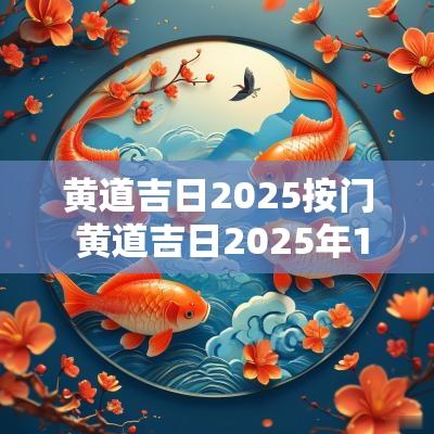 黄道吉日2025按门 黄道吉日2025年1月份吉日查询