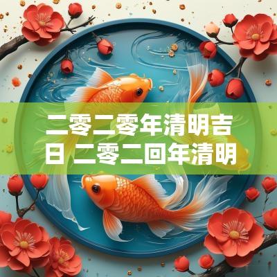 二零二零年清明吉日 二零二回年清明节有啥忌讳