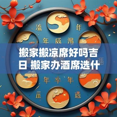 搬家搬凉席好吗吉日 搬家办酒席选什么日子好