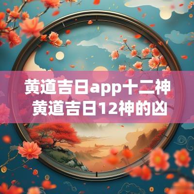 黄道吉日app十二神 黄道吉日12神的凶吉