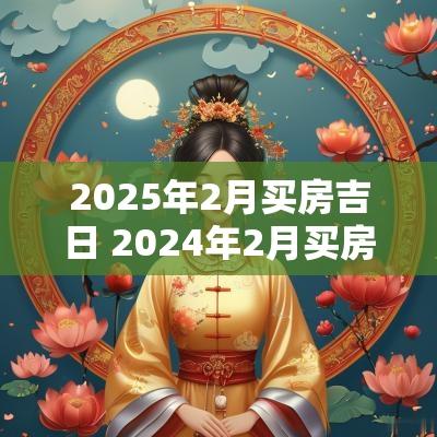 2025年2月买房吉日 2025年2月买房黄道吉日