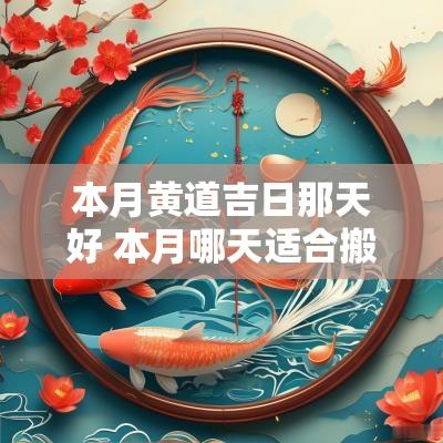 本月黄道吉日那天好 本月哪天适合搬家黄道吉日
