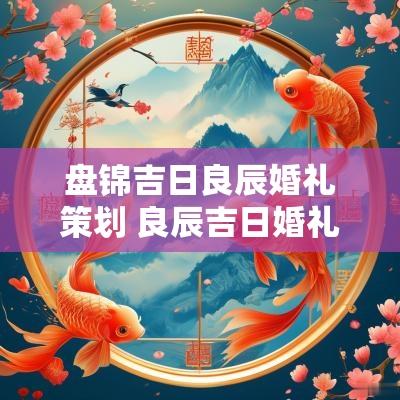 盘锦吉日良辰婚礼策划 良辰吉日婚礼文案短句