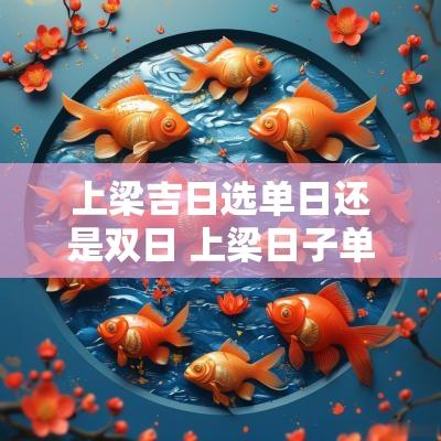 上梁吉日选单日还是双日 上梁日子单怎么写